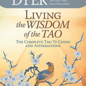 Living the Wisdom of the Tao The Complete Tao Te Ching and Affirmations by Wayne Dyer