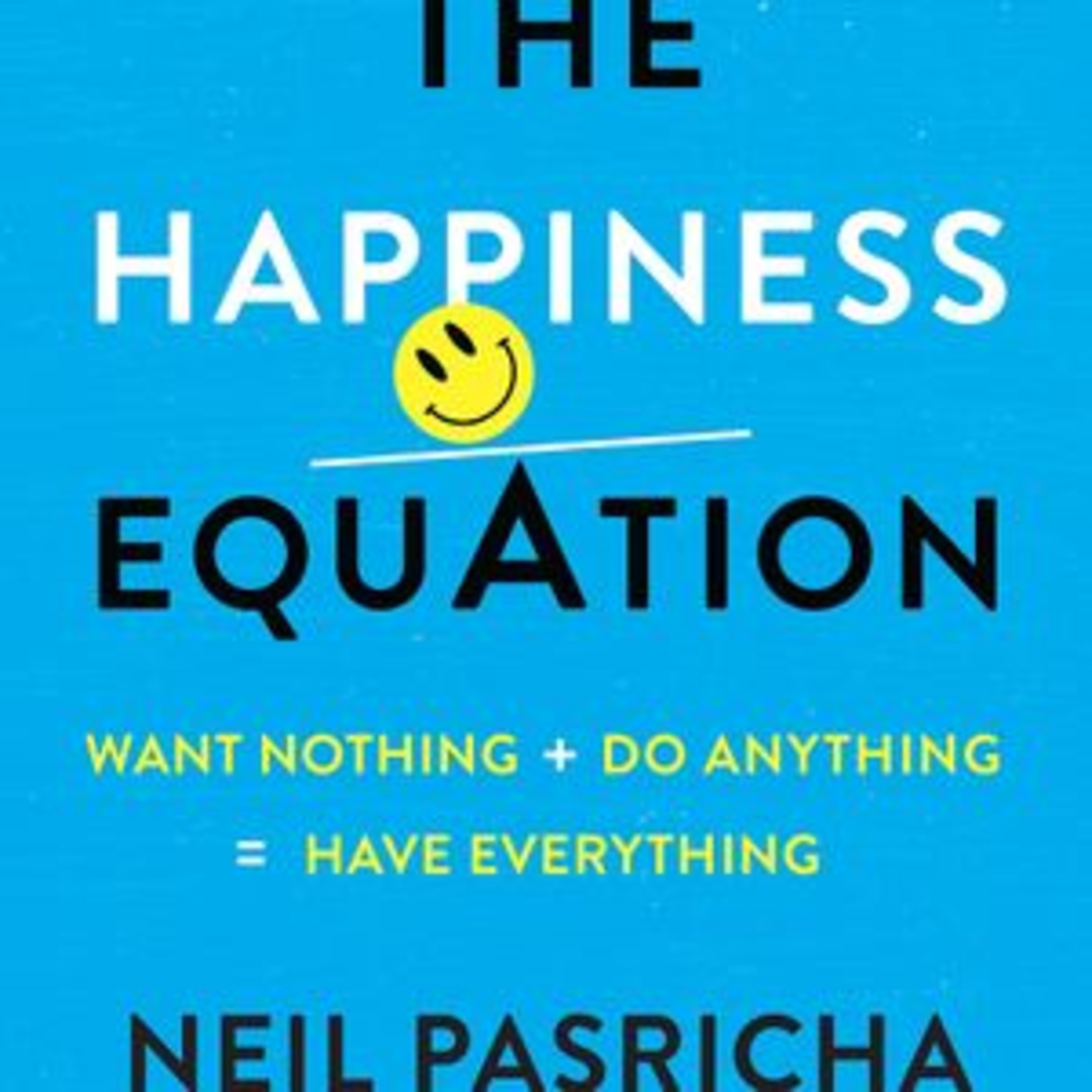 The Happiness Equation Want Nothing + Do Anything by Neil Pasricha Book Summary