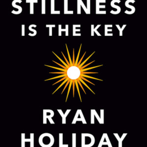 Stillness Is the Key by Ryan Holiday Book Summary