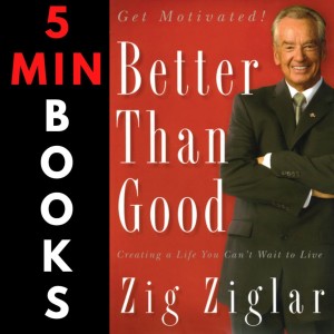 Better Than Good | Zig Ziglar | 5 Minute Books