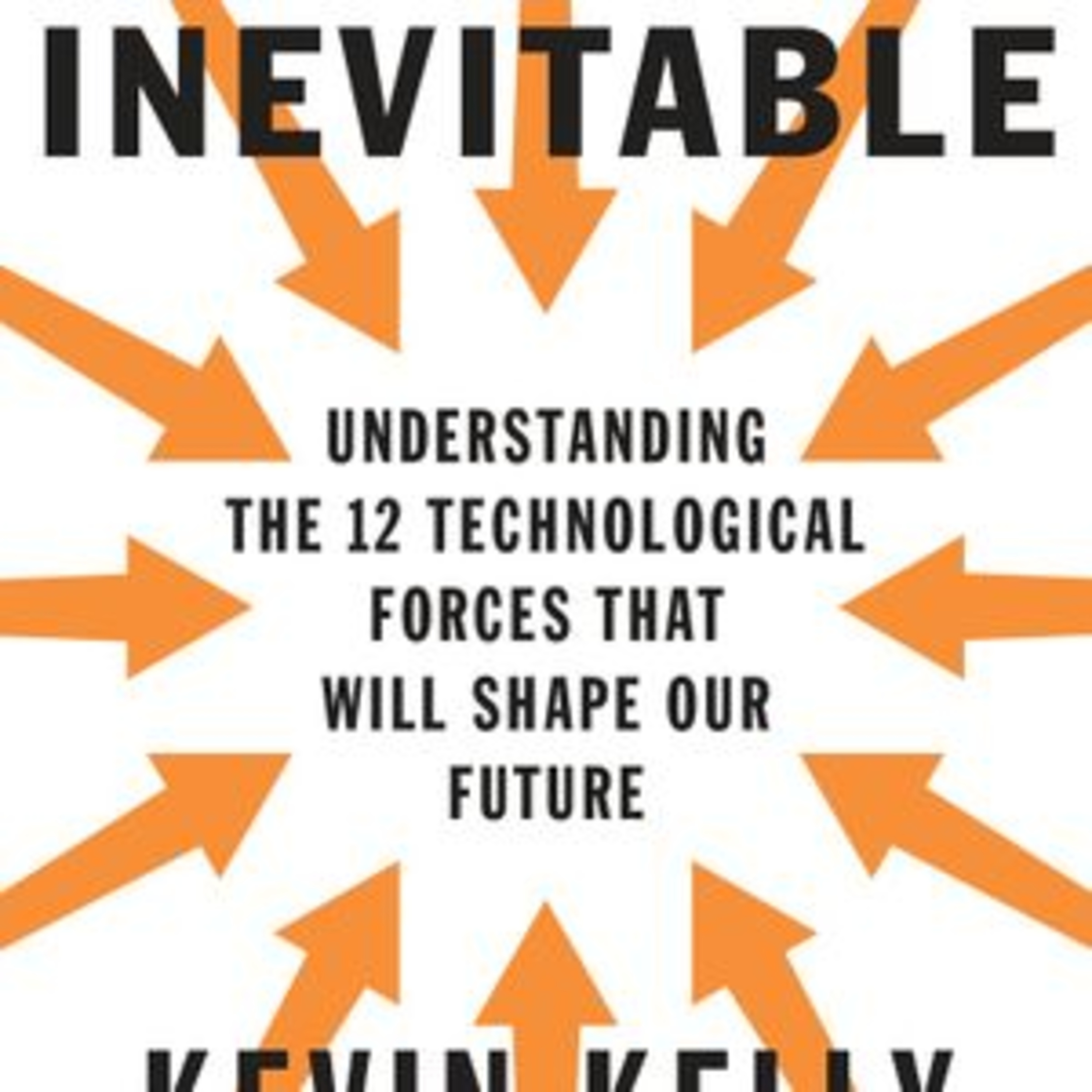 The Inevitable Understanding the 12 Technological Forces That Will Shape Our Future by Kevin Kelly