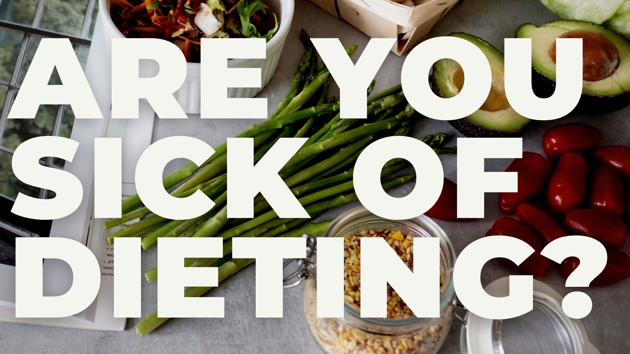 ARE YOU SICK OF DIETING?