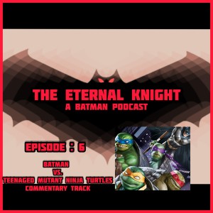 Episode: 6 - Batman vs. Teenaged Mutant Ninja Turtles Commentary Track