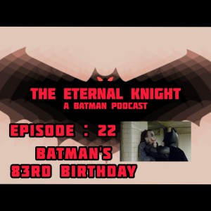 Episode: 22 -Batman’s 83rd Birthday