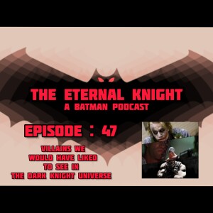 Episode : 47 - Villains We Would Have Liked To See In The Dark Knight Universe