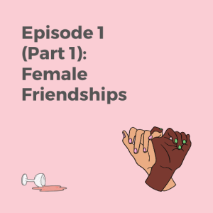 Episode 1 Part 1: Female Friendships
