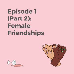 Episode 1 Part 2: Female Friendships