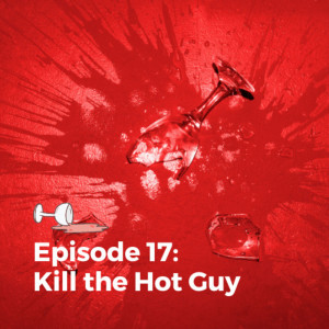 Episode 17: Kill the Hot Guy