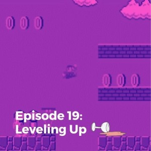 Episode 19: Leveling Up