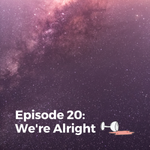 Episode 20: We're Alright
