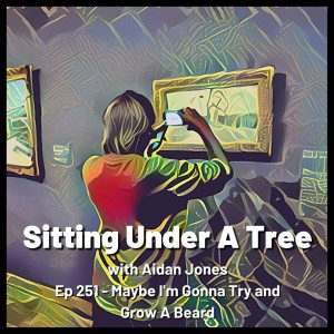 Ep 251 - Maybe I’m Gonna Try and Grow A Beard