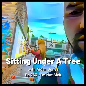 Ep 263 - I’m Not Sick