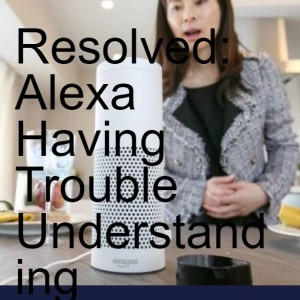 Resolved: Alexa Having Trouble Understanding