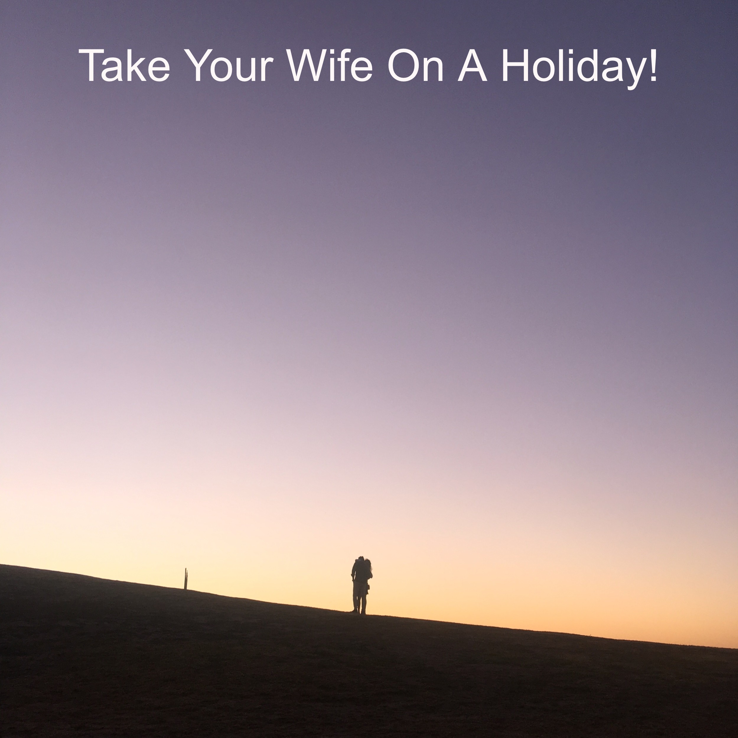 Take Your Wife On A Holiday!