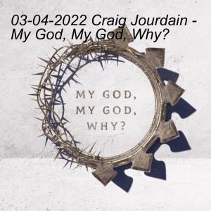03-04-2022 Craig Jourdain - My God, My God, Why?