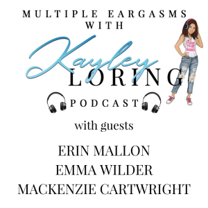 Multiple Eargasms with Kayley Loring: S1 E 4 with Guests Erin Mallon, Emma Wilder and Mackenzie Cartwright