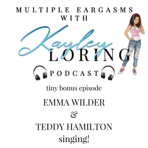 Multiple Eargasms with Kayley Loring Special Edition with Emma Wilder and Teddy Hamilton S1 E 1.5
