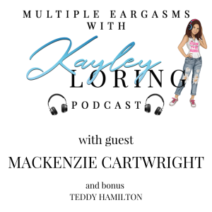 Multiple Eargasms with Kayley Loring: S1 E 3 with Guests Mackenzie Cartwright & Teddy Hamilton (Bonus)