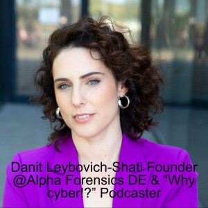 Danit Leybovich-Shati Founder @Alpha Forensics DE & “Why cyber!?” Podcaster on Cyber Forensics value