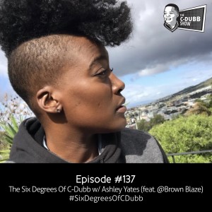 The C-Dubb Show #137: The Six Degrees of C-Dubb w/ Ashley Yates (feat. @BrownBlaze) #SixDegreesOfCDubb