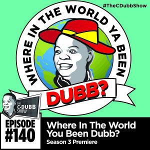 The C-Dubb Show #140: Where in the World You Been Dubb?? #TheCDubbShow