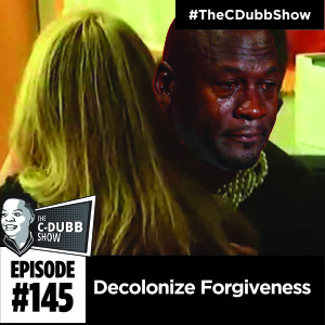 The C-Dubb Show #145: Decolonize Forgiveness #TheCDubbShow