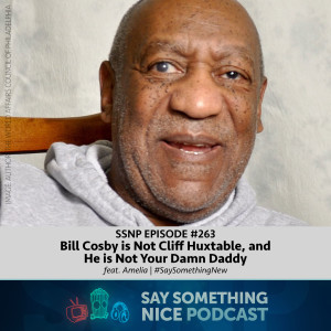 SSNP #263 | Bill Cosby is Not Cliff Huxtable, and He is Not Your Damn Daddy (feat. Amelia) | #SaySomethingNew