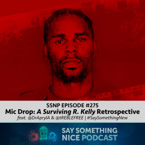 SSNP 275 | Mic Drop: A Surviving R. Kelly Retrospective - feat. DrAprylA & tREBLEFREE