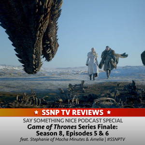 SSNP TV Reviews | Game of Thrones Season 8, Episodes 5-6: Series Finale (with Stephanie of Mocha Minutes Podcast & Amelia)