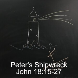 Peter’s Shipwreck: John 18:15-27