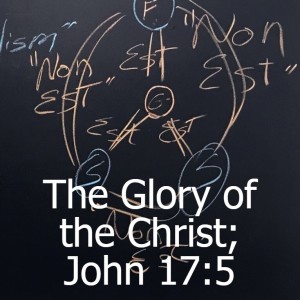 The Glory of the Christ; John 17:5