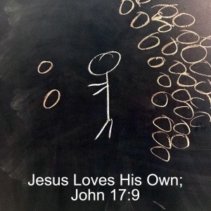 Jesus Loves His Own; John 17:9