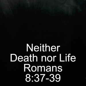 Neither Death nor Life; Romans 8:37-39