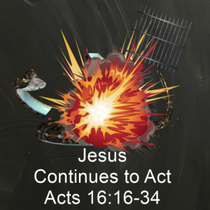 Acts 16:16-34; Jesus continues to Act