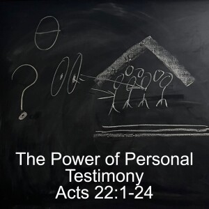 Acts 22:1-24; The Power of Personal Testimony