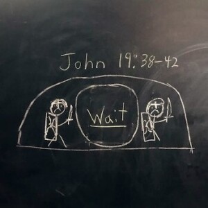 ”Wait” John 19:38-42