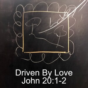 Driven to Love: John 20:1-2