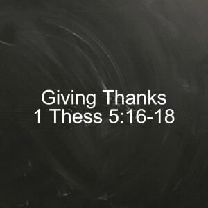 Giving Thanks, 1Thess 5:16-18