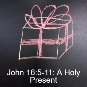 John 16:5-11: A Holy Present