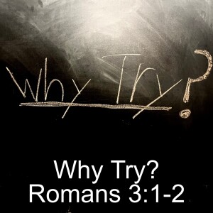 Romans 3:1-2; Why Try