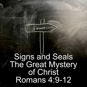 Romans 4:9-12; Signs and Seals & The Great Mystery of Christ