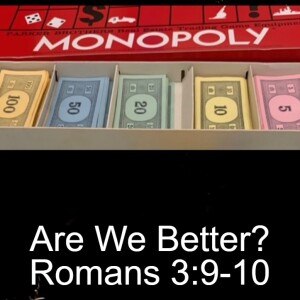 Romans 3:9-10; Are We Better?