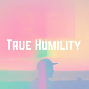 True Humility: Living The Definition of True Humility pt. 1
