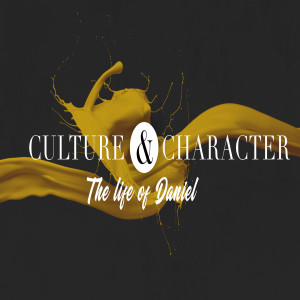 Culture & Character: The Life of Daniel: The Power of Culture