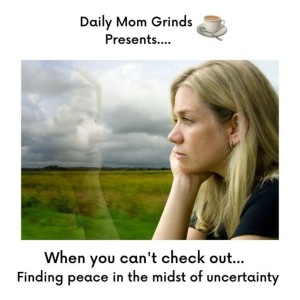 When You Can’t Check Out - Finding peace in the midst of uncertainty
