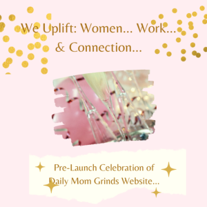 We Uplift: Women..Work.. & Connection ”The Making of Daily Mom Grinds”
