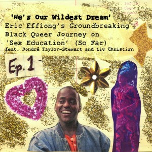 #1 - ‘He’s Our Wildest Dream’ - Eric Effiong’s Groundbreaking Black Queer Journey on ‘Sex Education’ (So Far)