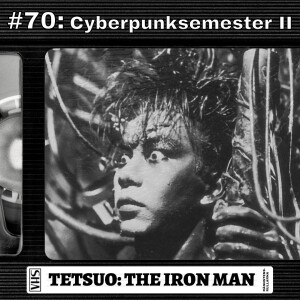 #70: Cyberpunksemester II - Tetsuo: The Iron Man