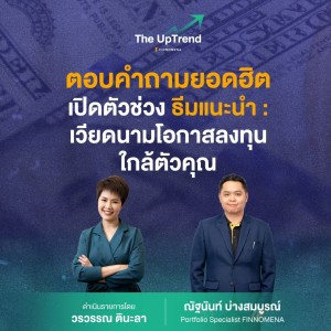 “The UpTrend” [Q&A] ”ตอน เปิดตัวช่วง ธีมแนะนำ : เวียดนามโอกาสลงทุนใกล้ตัวคุณ”