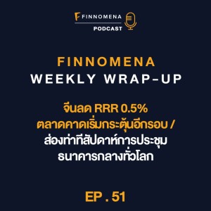 FINNOMENA Weekly Wrap-Up : Ep51 : จีนลด RRR 0.5% ตลาดคาดเริ่มกระตุ้นอีกรอบ / ส่องท่าทีสัปดาห์การประชุมธนาคารกลางทั่วโลก